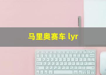 马里奥赛车 lyr